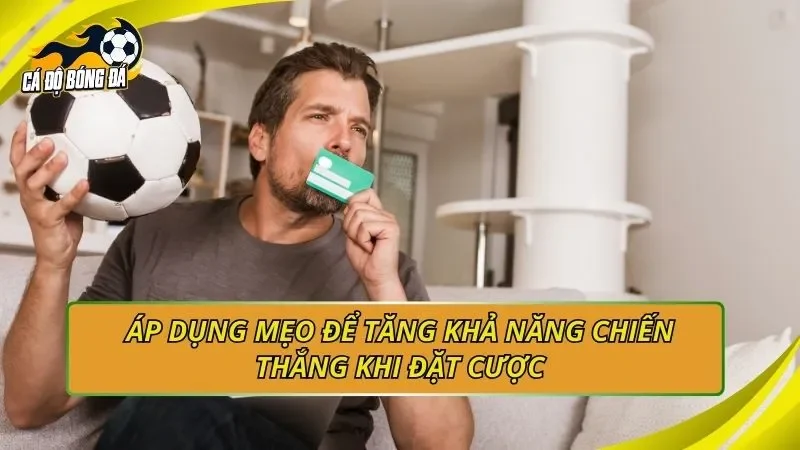 Áp dụng mẹo để tăng khả năng chiến thắng khi đặt cược