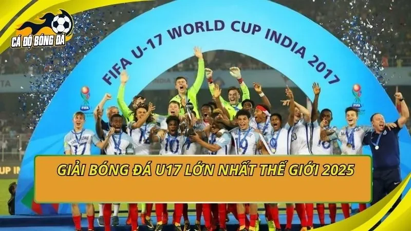 Giải bóng đá u17 lớn nhất thế giới 2025